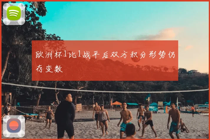 欧洲杯1比1战平后双方积分形势仍存变数