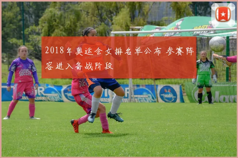 2018年奥运会女排名单公布 参赛阵容进入备战阶段