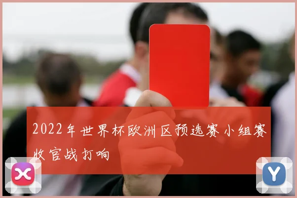 2022年世界杯欧洲区预选赛小组赛收官战打响