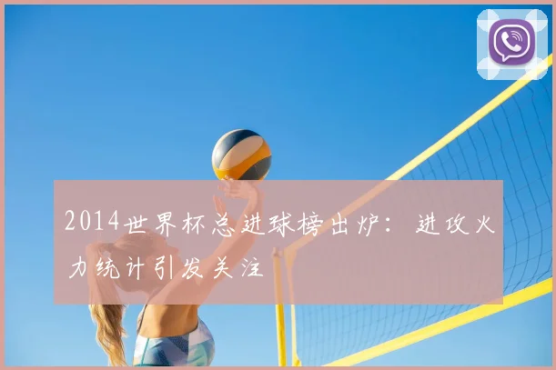 2014世界杯总进球榜出炉：进攻火力统计引发关注