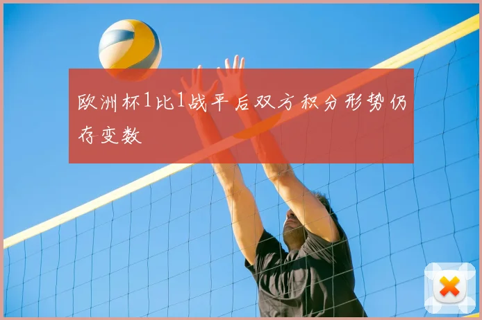 欧洲杯1比1战平后双方积分形势仍存变数