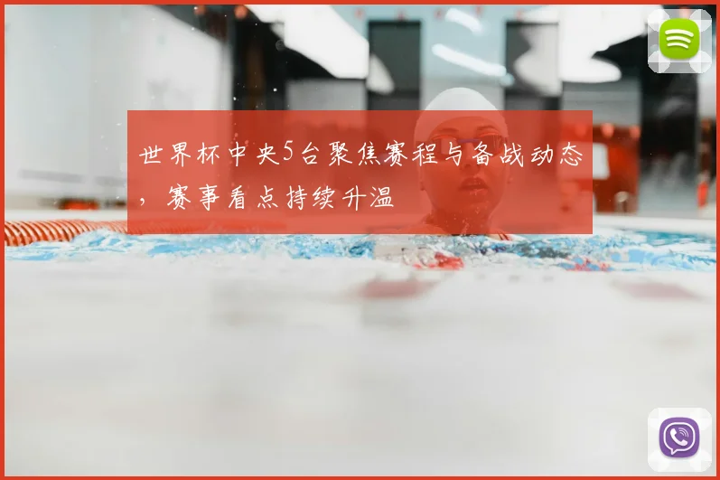 世界杯中央5台聚焦赛程与备战动态，赛事看点持续升温