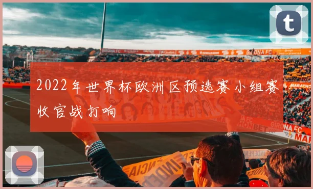 2022年世界杯欧洲区预选赛小组赛收官战打响