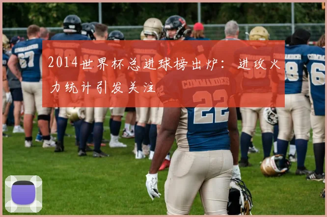 2014世界杯总进球榜出炉：进攻火力统计引发关注
