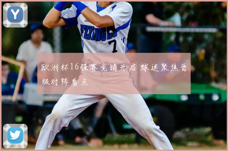 欧洲杯16强赛竞猜开启 球迷聚焦晋级对阵看点