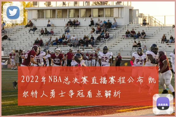 2022年NBA总决赛直播赛程公布 凯尔特人勇士争冠看点解析