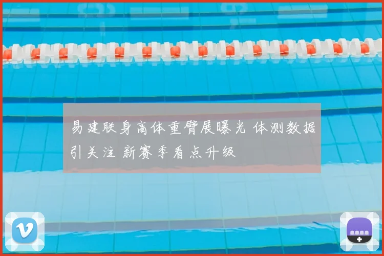 易建联身高体重臂展曝光 体测数据引关注 新赛季看点升级