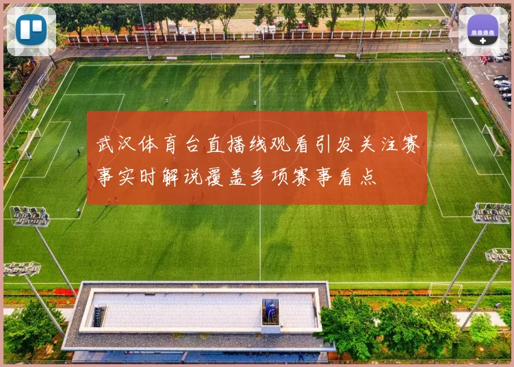 武汉体育台直播线观看引发关注赛事实时解说覆盖多项赛事看点