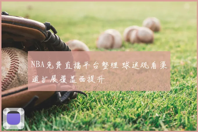 NBA免费直播平台整理 球迷观看渠道扩展覆盖面提升