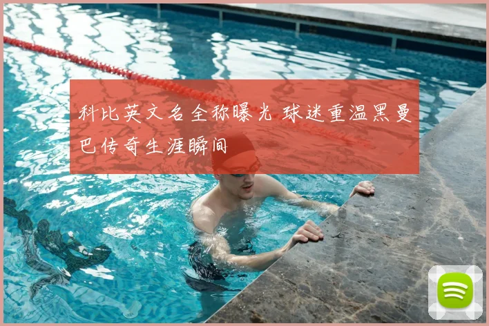 科比英文名全称曝光 球迷重温黑曼巴传奇生涯瞬间